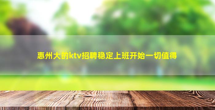惠州大的ktv招聘稳定上班开始一切值得